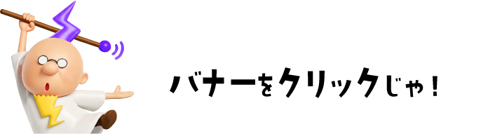 バナーをクリックじゃ！